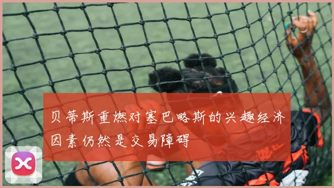 贝蒂斯重燃对塞巴略斯的兴趣经济因素仍然是交易障碍
